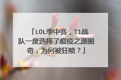 LOL季中赛，T1战队一度选择了瘟疫之源图奇，为何被狂喷？