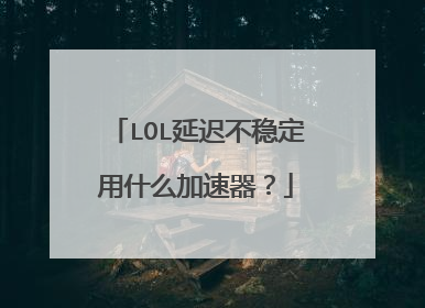 LOL延迟不稳定用什么加速器？