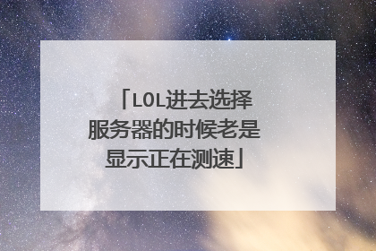 LOL进去选择服务器的时候老是显示正在测速