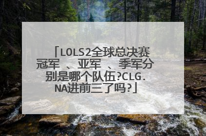 LOLS2全球总决赛冠军 、亚军 、季军分别是哪个队伍?CLG.NA进前三了吗?