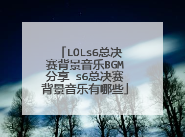 LOLs6总决赛背景音乐BGM分享 s6总决赛背景音乐有哪些
