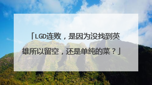 LGD连败,是因为没找到英雄所以留空,还是单纯的菜?