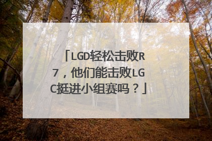 LGD轻松击败R7,他们能击败LGC挺进小组赛吗?