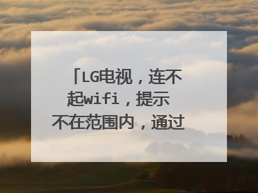 LG电视，连不起wifi，提示不在范围内，通过wpa进行保护，怎么解决？