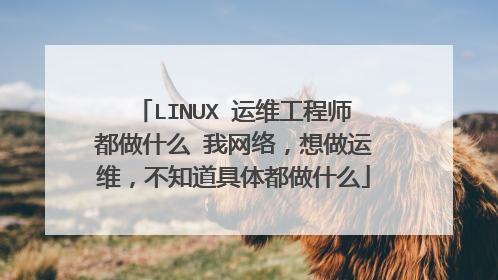 LINUX 运维工程师都做什么 我网络,想做运维,不知道具体都做什么