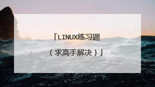 LINUX练习题 （求高手解决）