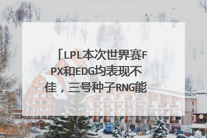 LPL本次世界赛FPX和EDG均表现不佳,三号种子RNG能否全胜晋级?