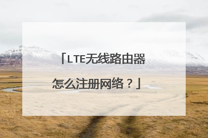 LTE无线路由器怎么注册网络?