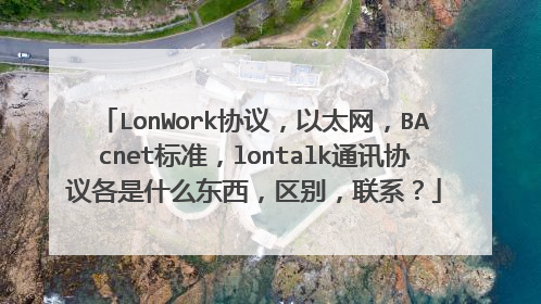 LonWork协议,以太网,BAcnet标准,lontalk通讯协议各是什么东西,区别,联系?