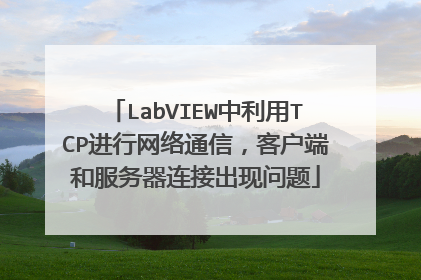 LabVIEW中利用TCP进行网络通信,客户端和服务器连接出现问题