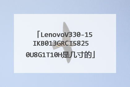 LenovoV330-15IKB013GRCI58250U8G1T10H是几寸的