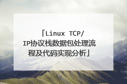 Linux TCP/IP协议栈数据包处理流程及代码实现分析