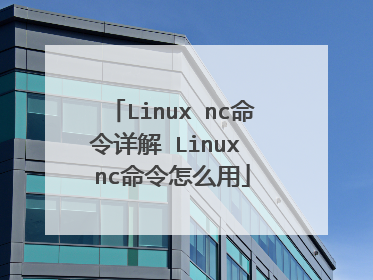 Linux nc命令详解 Linux nc命令怎么用