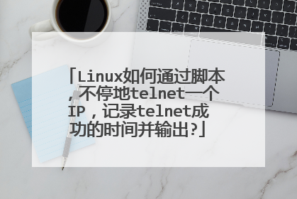 Linux如何通过脚本,不停地telnet一个IP,记录telnet成功的时间并输出?
