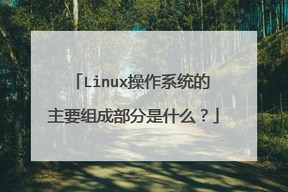 Linux操作系统的主要组成部分是什么？