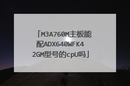 M3A760M主板能配ADX640WFK42GM型号的cpU吗
