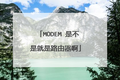 MODEM 是不是就是路由器啊
