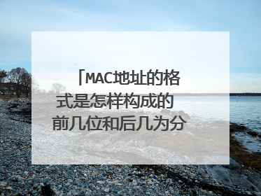 MAC地址的格式是怎样构成的 前几位和后几为分别表示什么?