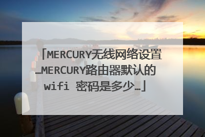MERCURY无线网络设置…MERCURY路由器默认的wifi 密码是多少…