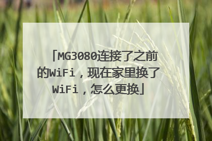 MG3080连接了之前的WiFi,现在家里换了WiFi,怎么更换