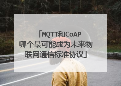 MQTT和CoAP哪个最可能成为未来物联网通信标准协议