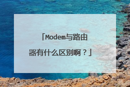 Modem与路由器有什么区别啊？