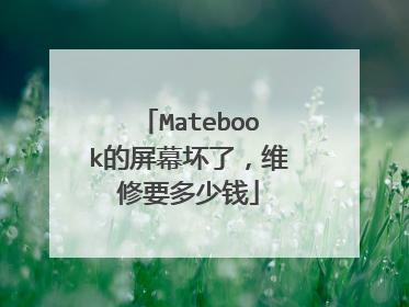 Matebook的屏幕坏了,维修要多少钱