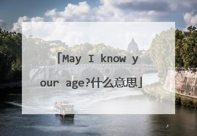 May I know your age?什么意思