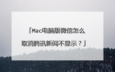 Mac电脑版微信怎么取消腾讯新闻不显示?