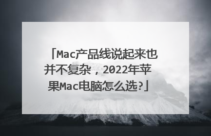 Mac产品线说起来也并不复杂,2022年苹果Mac电脑怎么选?