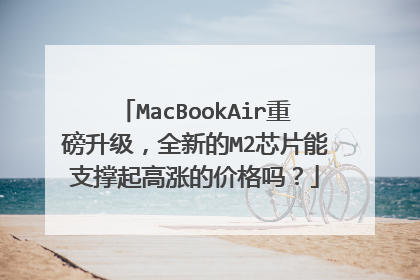 MacBookAir重磅升级,全新的M2芯片能支撑起高涨的价格吗?