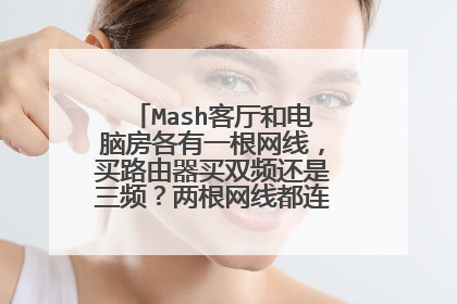 Mash客厅和电脑房各有一根网线,买路由器买双频还是三频?两根网线都连接一个光纤猫。