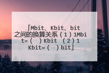 Mbit、Kbit、bit之间的换算关系（1）1Mbit=（ ）Kbit （2）1Kbit=（ ）bit