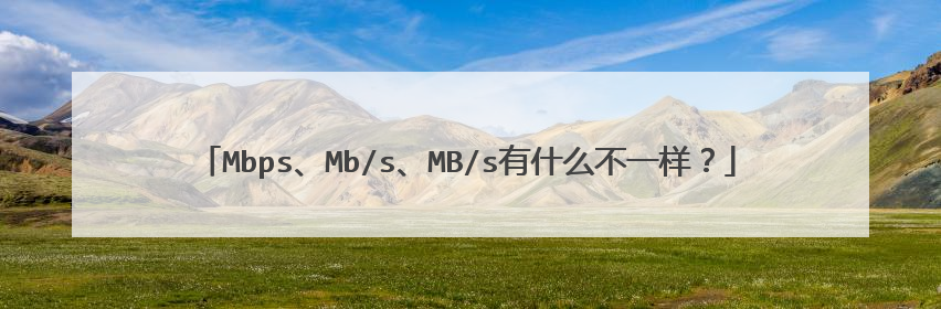 Mbps、Mb/s、MB/s有什么不一样？