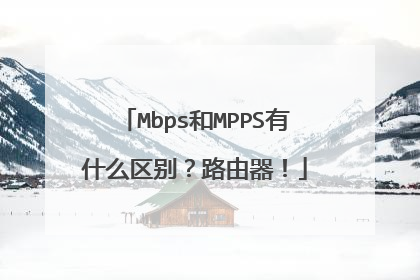 Mbps和MPPS有什么区别?路由器!