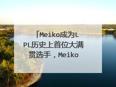 Meiko成为LPL历史上首位大满贯选手,Meiko的实力有多强?