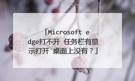 Microsoft edge打不开 任务栏有显示打开 桌面上没有?