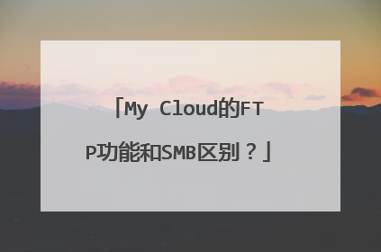 My Cloud的FTP功能和SMB区别？