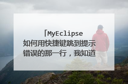 MyEclipse如何用快捷键跳到提示错误的那一行,我知道用鼠标点可以,但是有快捷键的话会更方便