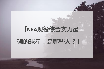 NBA现役综合实力最强的球星,是哪些人?