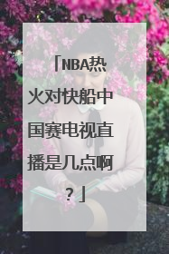 NBA热火对快船中国赛电视直播是几点啊?