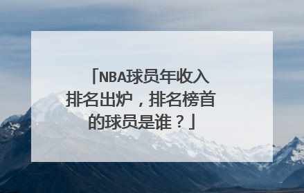 NBA球员年收入排名出炉，排名榜首的球员是谁？