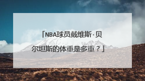 NBA球员戴维斯·贝尔坦斯的体重是多重？