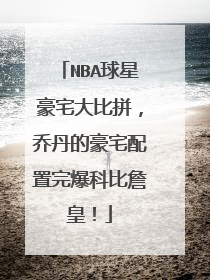 NBA球星豪宅大比拼,乔丹的豪宅配置完爆科比詹皇!