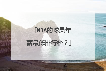 NBA的球员年薪最低排行榜？