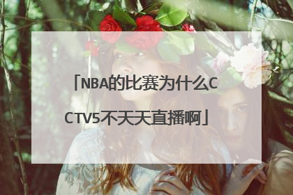 NBA的比赛为什么CCTV5不天天直播啊