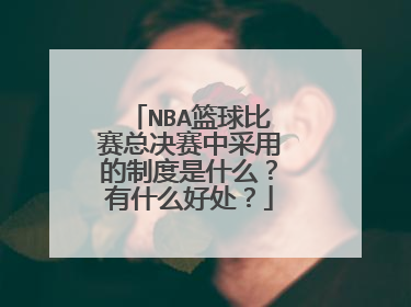 NBA篮球比赛总决赛中采用的制度是什么？有什么好处？