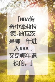 NBA传奇中锋弗拉德·迪瓦茨是哪一年进入NBA，又是哪年退役的。