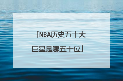 NBA历史五十大巨星是哪五十位