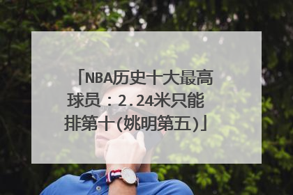 NBA历史十大最高球员：2.24米只能排第十(姚明第五)